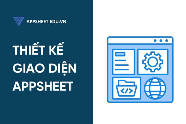 Thiết kế giao diện người dùng riêng biệt với AppSheet