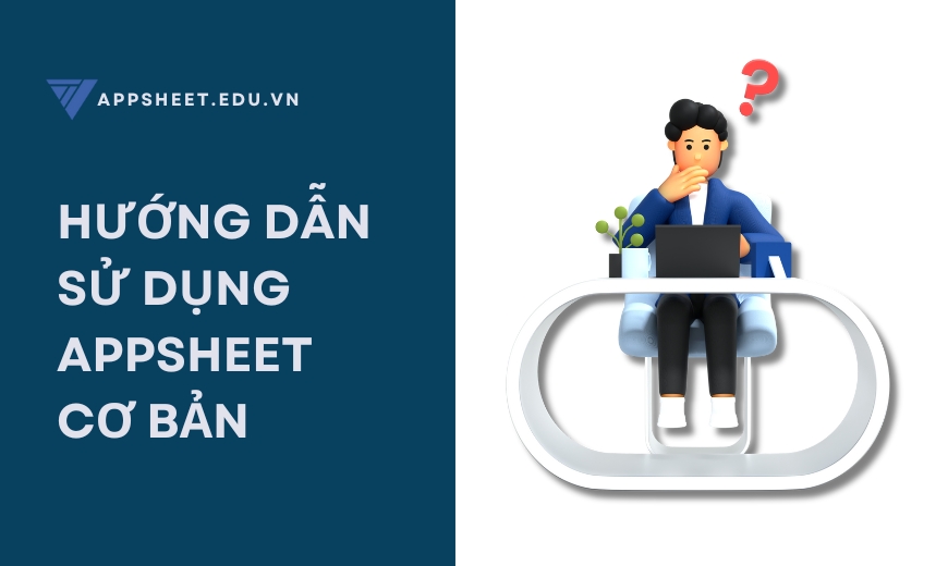 Hướng dẫn sử dụng AppSheet cơ bản