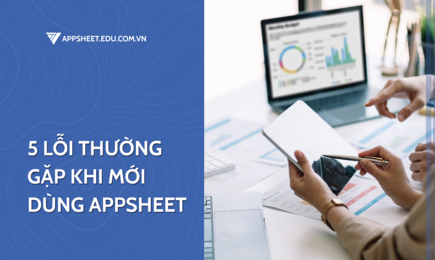 5 lỗi khi sử dùng appsheet mà người dùng mới thường gặp